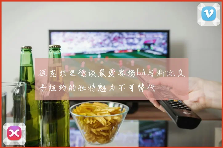迈克尔里德谈最爱客场LA与科比交手纽约的独特魅力不可替代