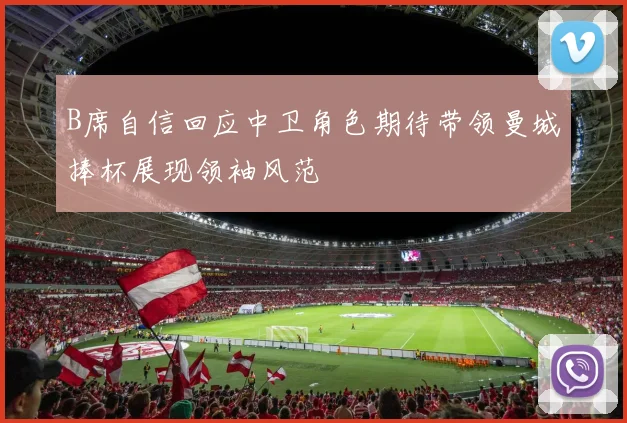 B席自信回应中卫角色期待带领曼城捧杯展现领袖风范