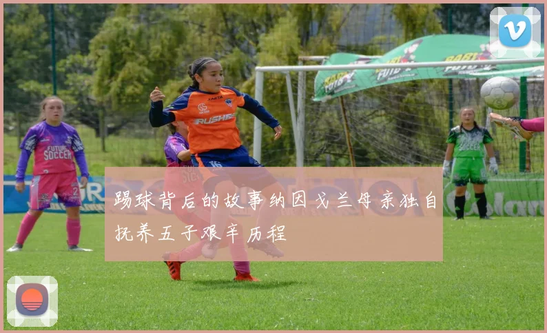 踢球背后的故事纳因戈兰母亲独自抚养五子艰辛历程