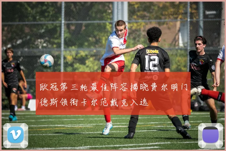 欧冠第三轮最佳阵容揭晓费尔明门德斯领衔卡尔范戴克入选