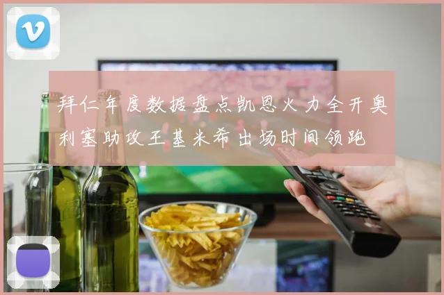 拜仁年度数据盘点凯恩火力全开奥利塞助攻王基米希出场时间领跑