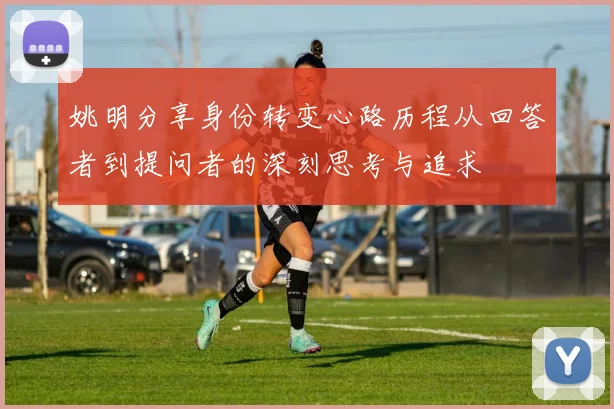 姚明分享身份转变心路历程从回答者到提问者的深刻思考与追求