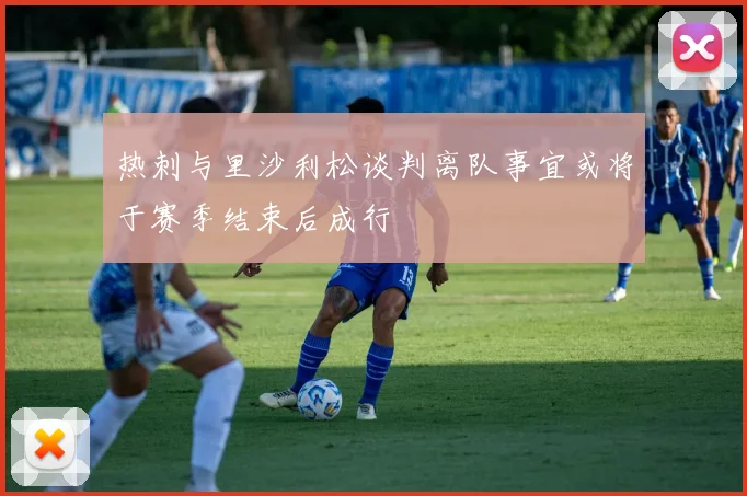 热刺与里沙利松谈判离队事宜或将于赛季结束后成行