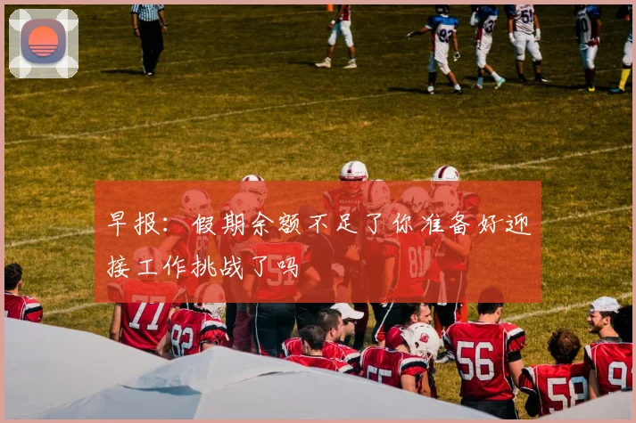 早报：假期余额不足了你准备好迎接工作挑战了吗