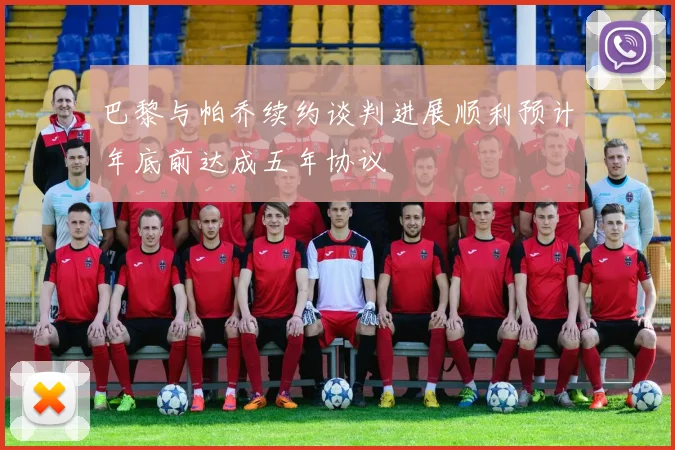 巴黎与帕乔续约谈判进展顺利预计年底前达成五年协议