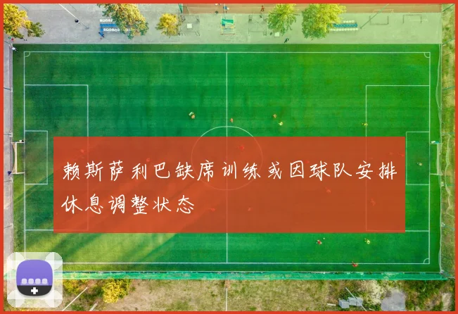 赖斯萨利巴缺席训练或因球队安排休息调整状态